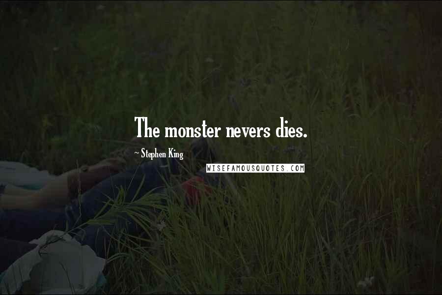 Stephen King Quotes: The monster nevers dies.