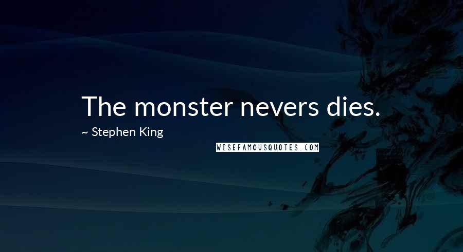 Stephen King Quotes: The monster nevers dies.