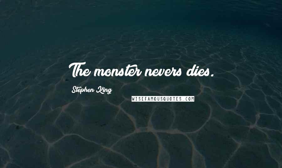 Stephen King Quotes: The monster nevers dies.