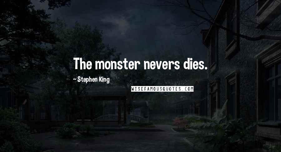 Stephen King Quotes: The monster nevers dies.