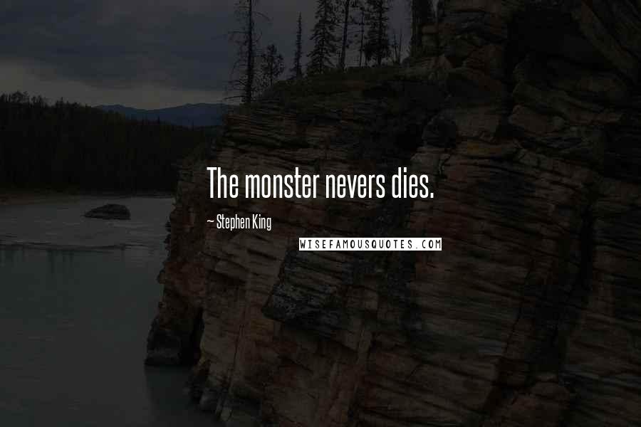 Stephen King Quotes: The monster nevers dies.