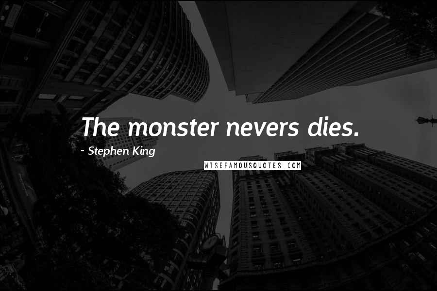 Stephen King Quotes: The monster nevers dies.