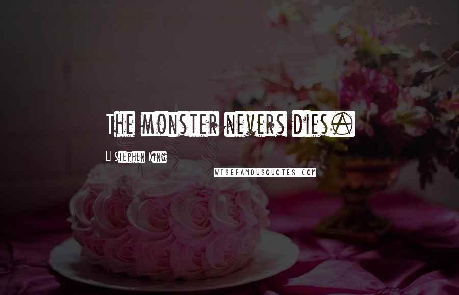 Stephen King Quotes: The monster nevers dies.