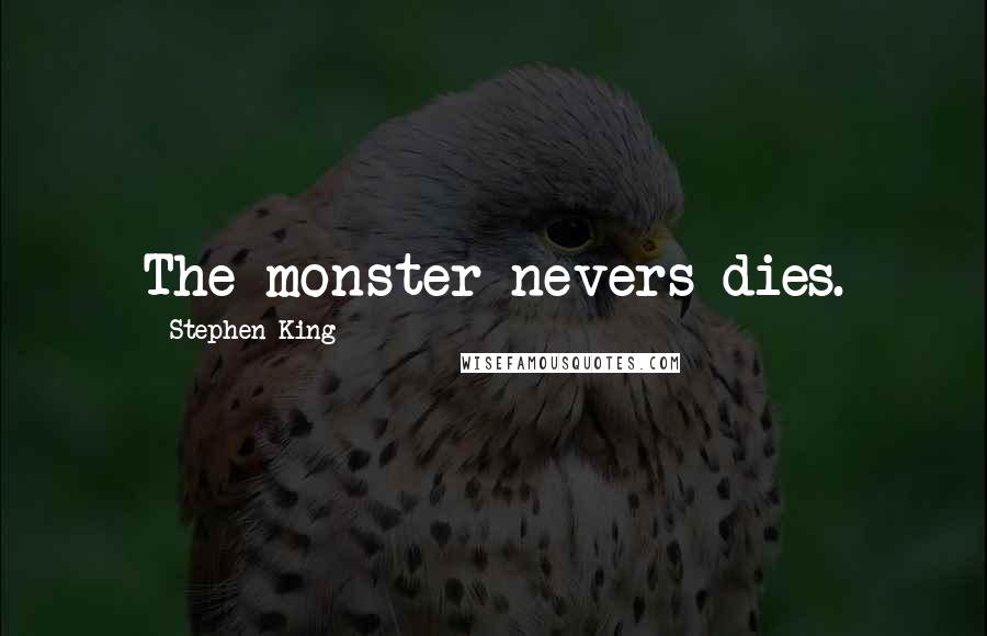 Stephen King Quotes: The monster nevers dies.