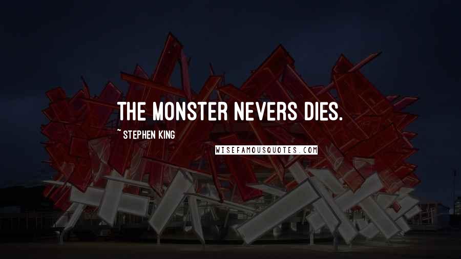 Stephen King Quotes: The monster nevers dies.