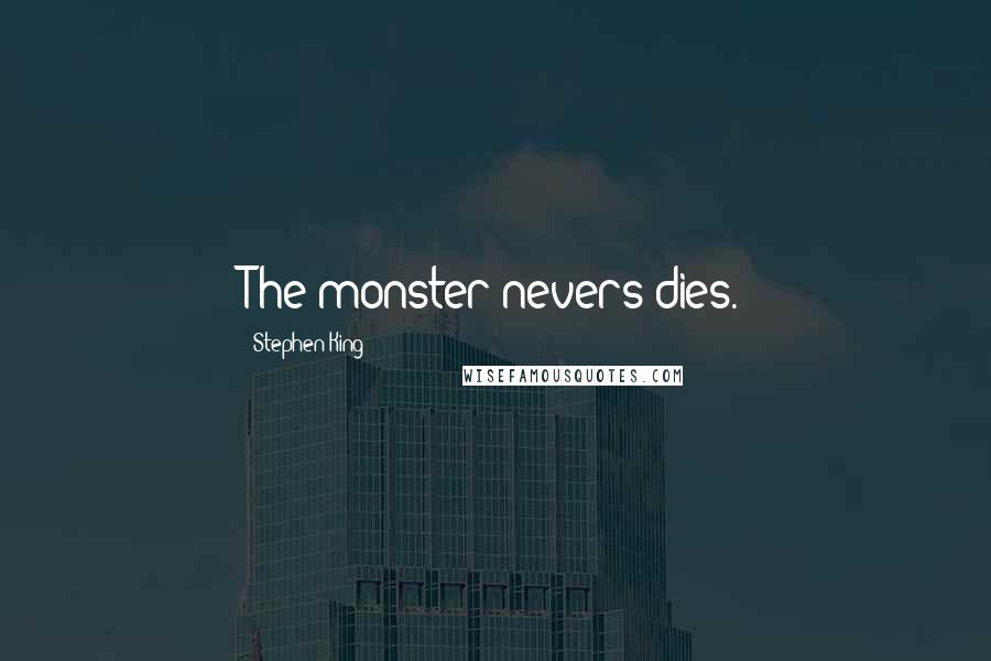 Stephen King Quotes: The monster nevers dies.