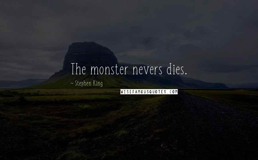 Stephen King Quotes: The monster nevers dies.