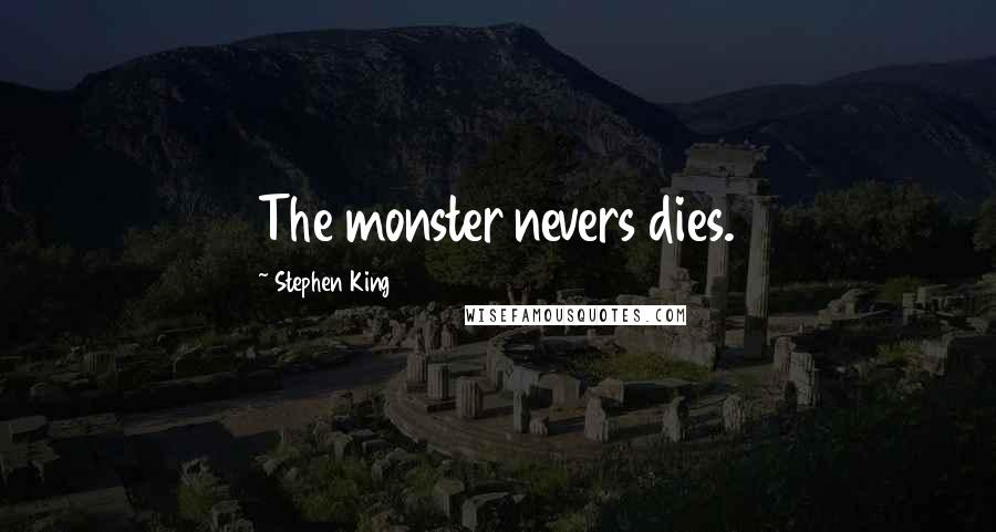 Stephen King Quotes: The monster nevers dies.