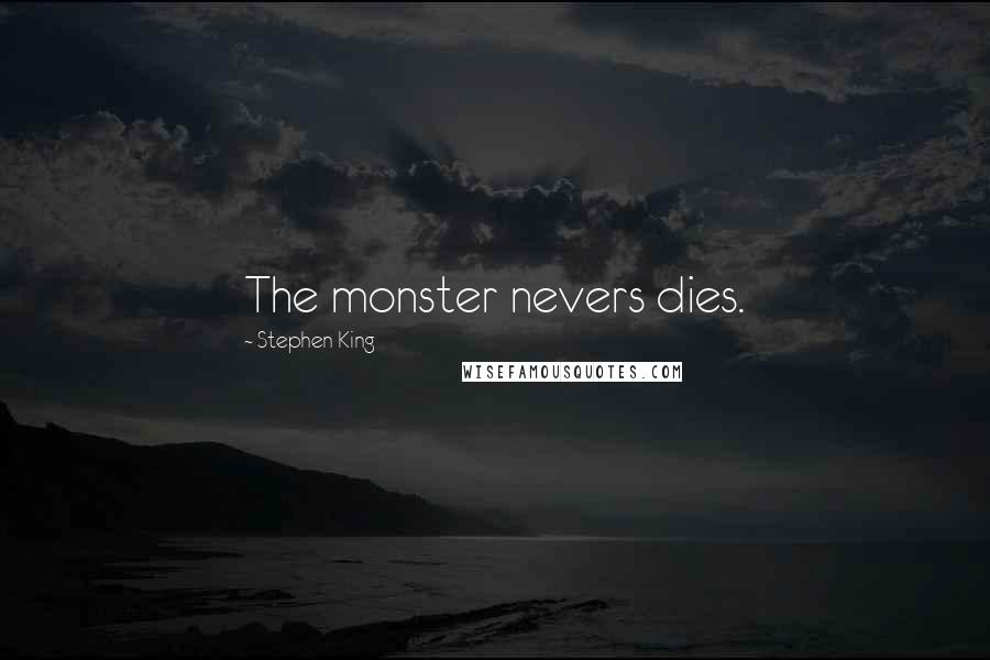 Stephen King Quotes: The monster nevers dies.