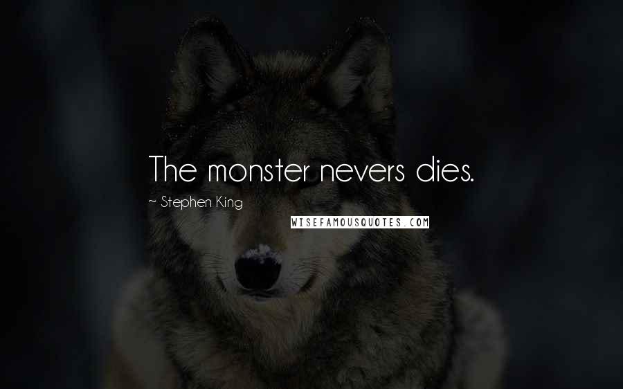 Stephen King Quotes: The monster nevers dies.