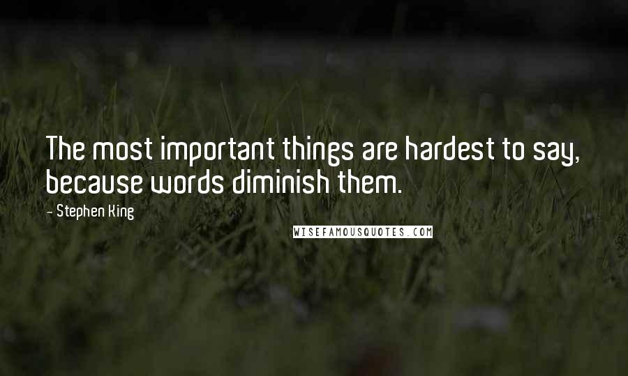 Stephen King Quotes: The most important things are hardest to say, because words diminish them.