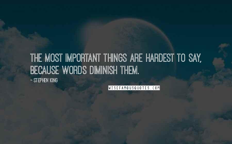 Stephen King Quotes: The most important things are hardest to say, because words diminish them.