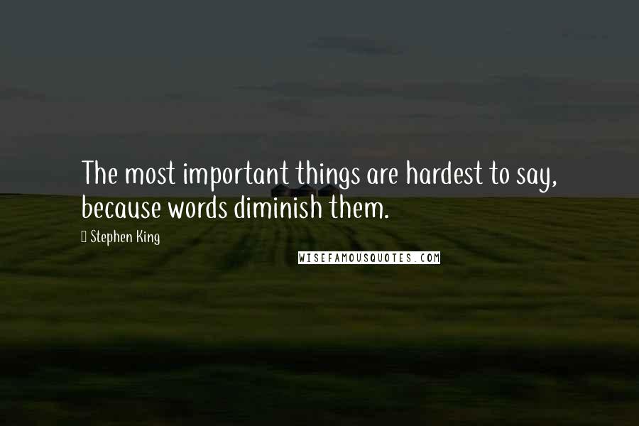 Stephen King Quotes: The most important things are hardest to say, because words diminish them.