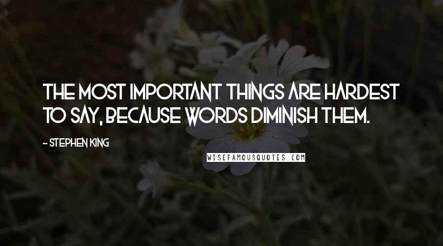 Stephen King Quotes: The most important things are hardest to say, because words diminish them.