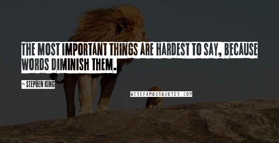 Stephen King Quotes: The most important things are hardest to say, because words diminish them.