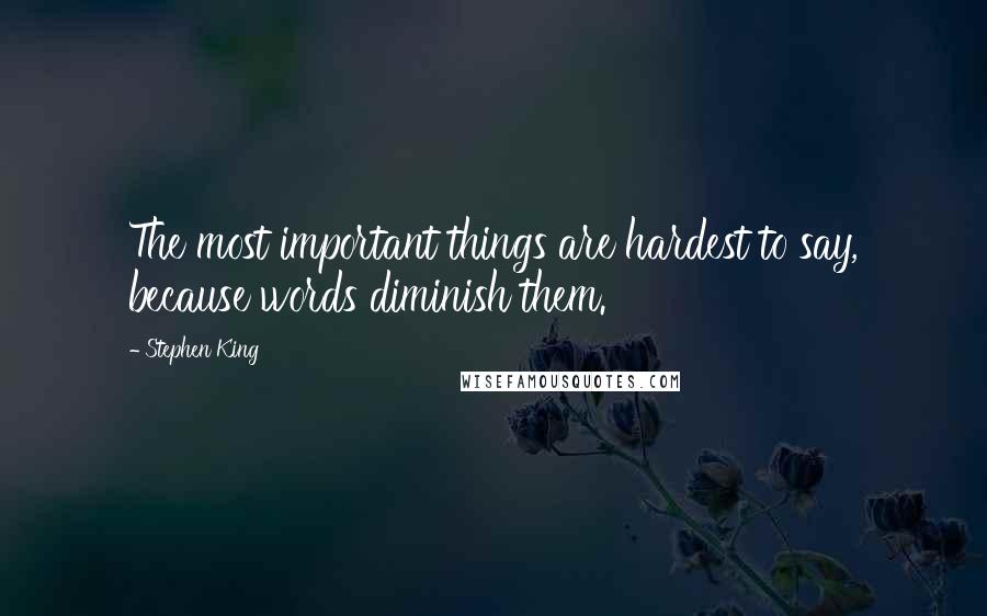 Stephen King Quotes: The most important things are hardest to say, because words diminish them.