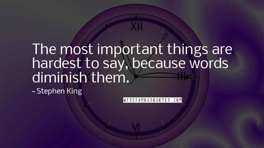 Stephen King Quotes: The most important things are hardest to say, because words diminish them.