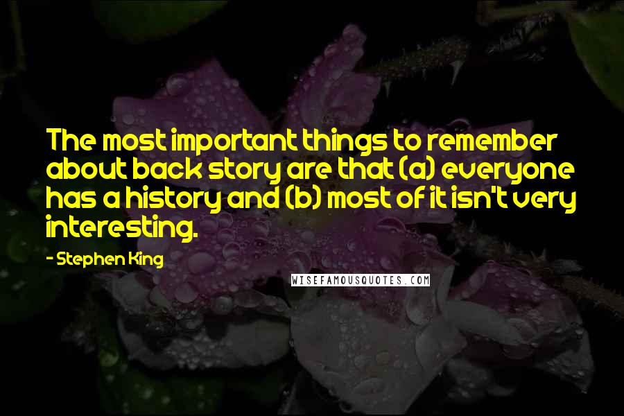 Stephen King Quotes: The most important things to remember about back story are that (a) everyone has a history and (b) most of it isn't very interesting.