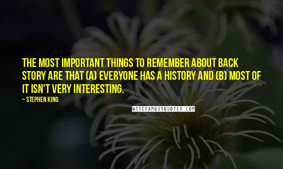 Stephen King Quotes: The most important things to remember about back story are that (a) everyone has a history and (b) most of it isn't very interesting.