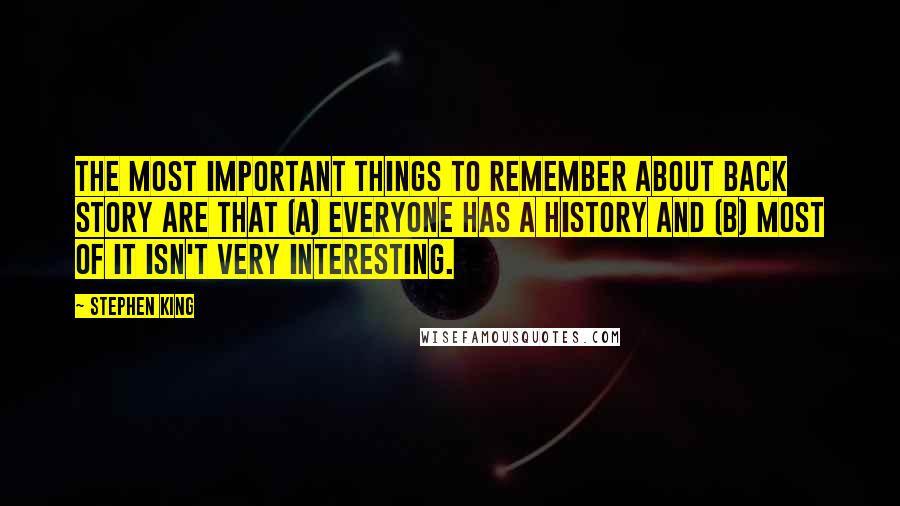 Stephen King Quotes: The most important things to remember about back story are that (a) everyone has a history and (b) most of it isn't very interesting.