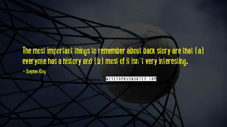 Stephen King Quotes: The most important things to remember about back story are that (a) everyone has a history and (b) most of it isn't very interesting.