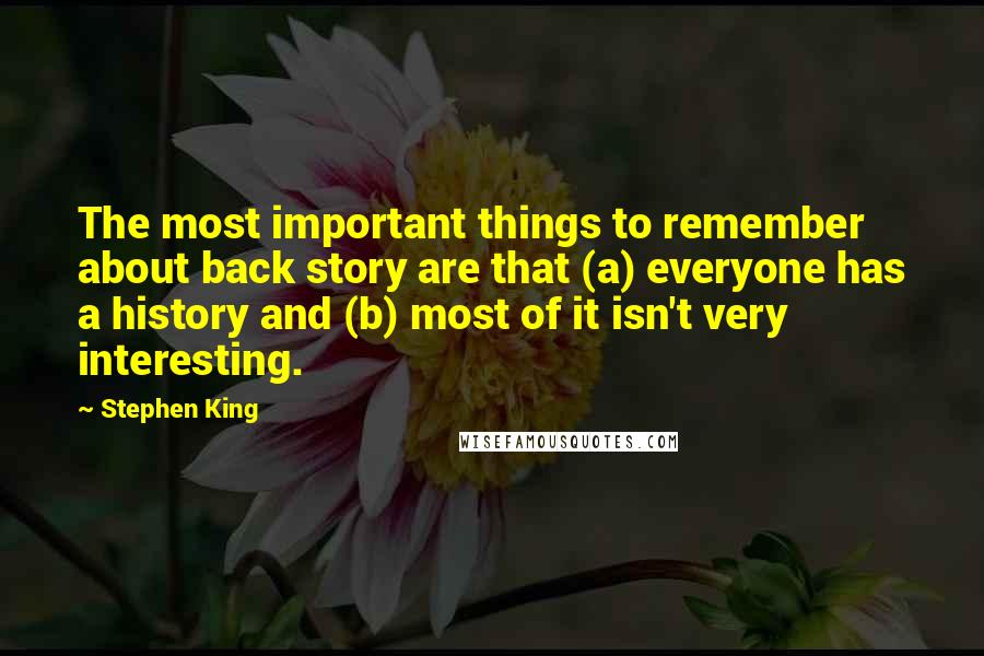 Stephen King Quotes: The most important things to remember about back story are that (a) everyone has a history and (b) most of it isn't very interesting.