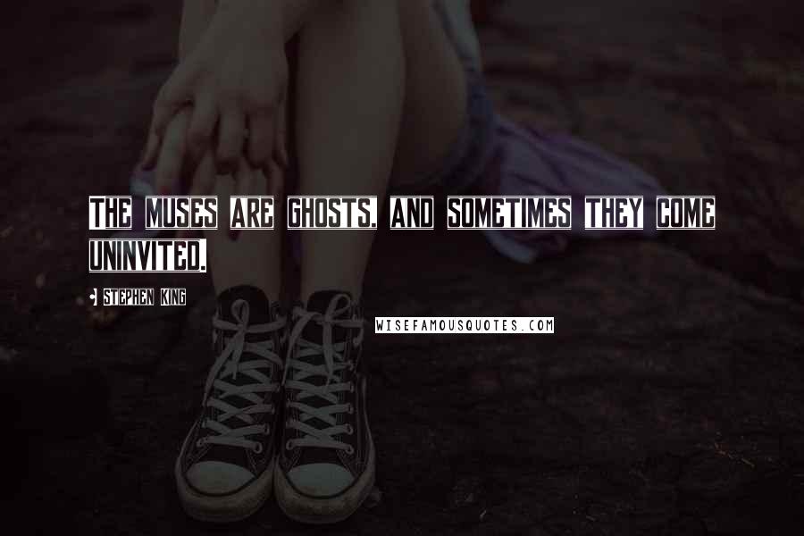 Stephen King Quotes: The muses are ghosts, and sometimes they come uninvited.