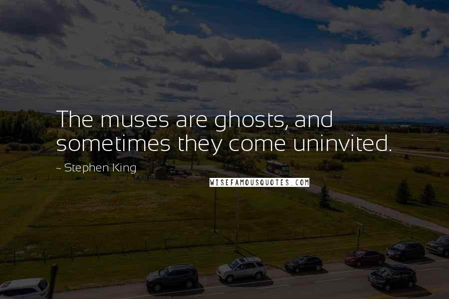 Stephen King Quotes: The muses are ghosts, and sometimes they come uninvited.