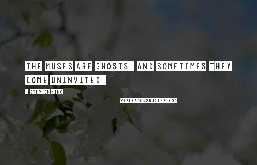 Stephen King Quotes: The muses are ghosts, and sometimes they come uninvited.