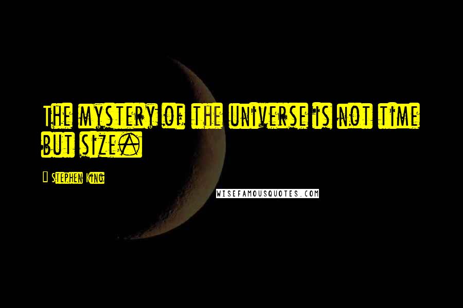 Stephen King Quotes: The mystery of the universe is not time but size.