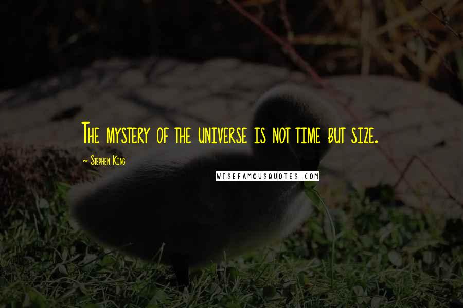 Stephen King Quotes: The mystery of the universe is not time but size.