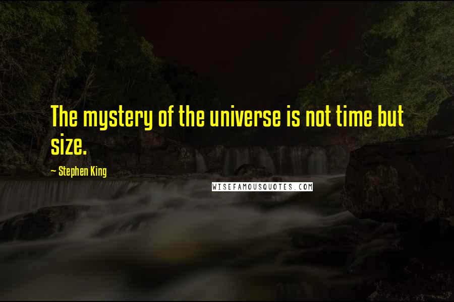 Stephen King Quotes: The mystery of the universe is not time but size.