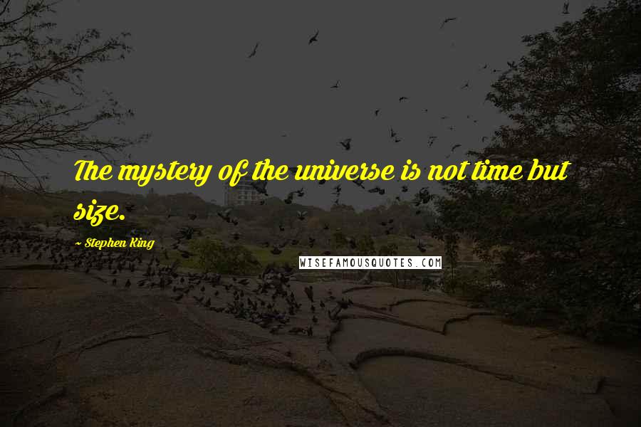 Stephen King Quotes: The mystery of the universe is not time but size.