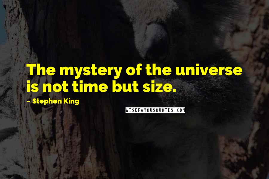 Stephen King Quotes: The mystery of the universe is not time but size.
