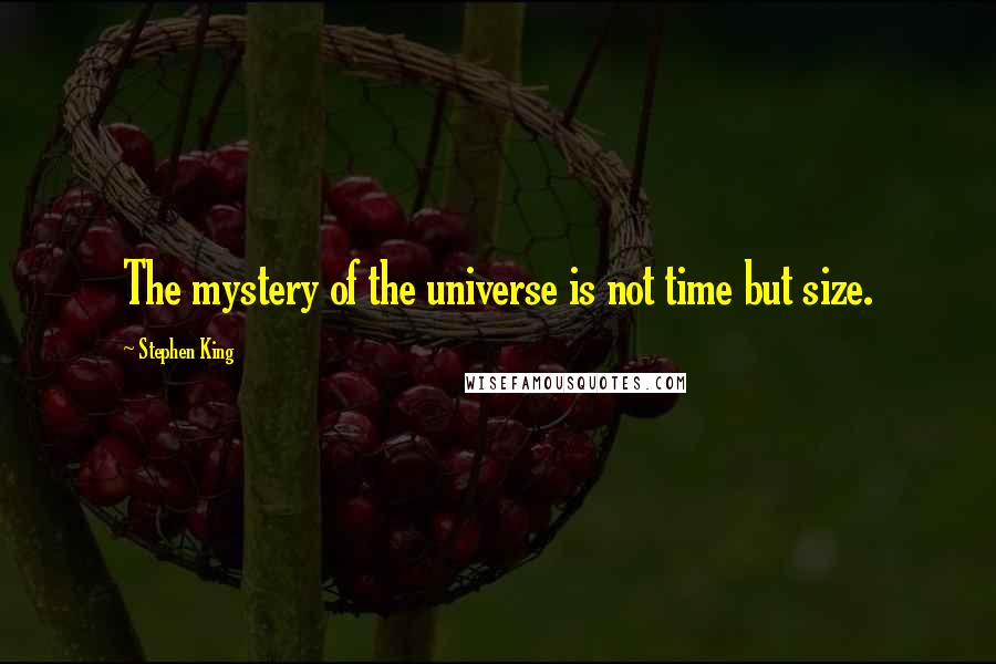 Stephen King Quotes: The mystery of the universe is not time but size.