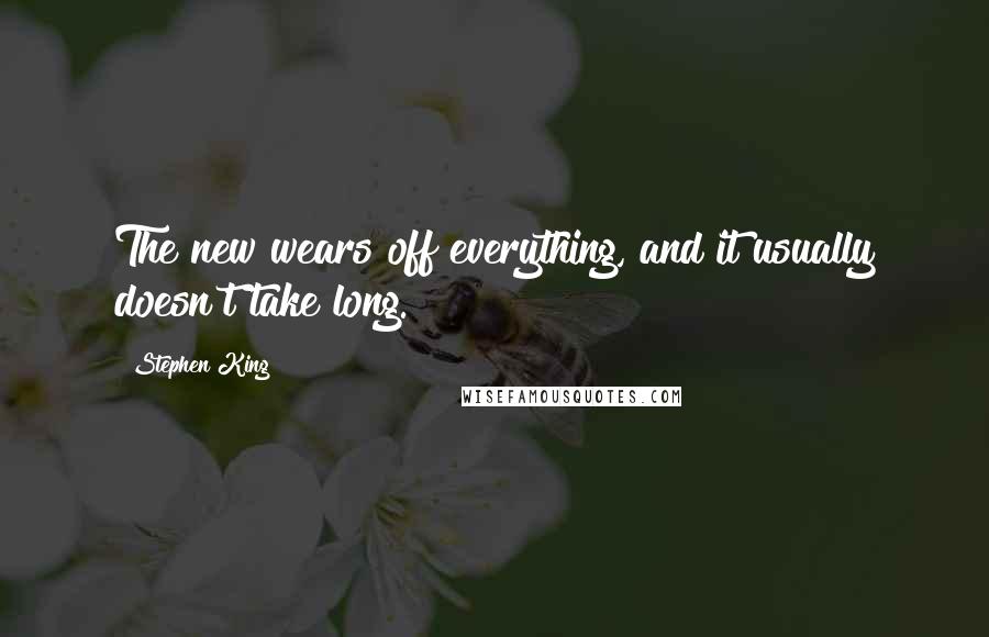 Stephen King Quotes: The new wears off everything, and it usually doesn't take long.