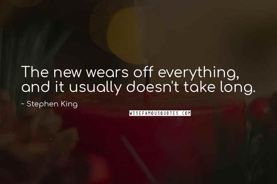 Stephen King Quotes: The new wears off everything, and it usually doesn't take long.