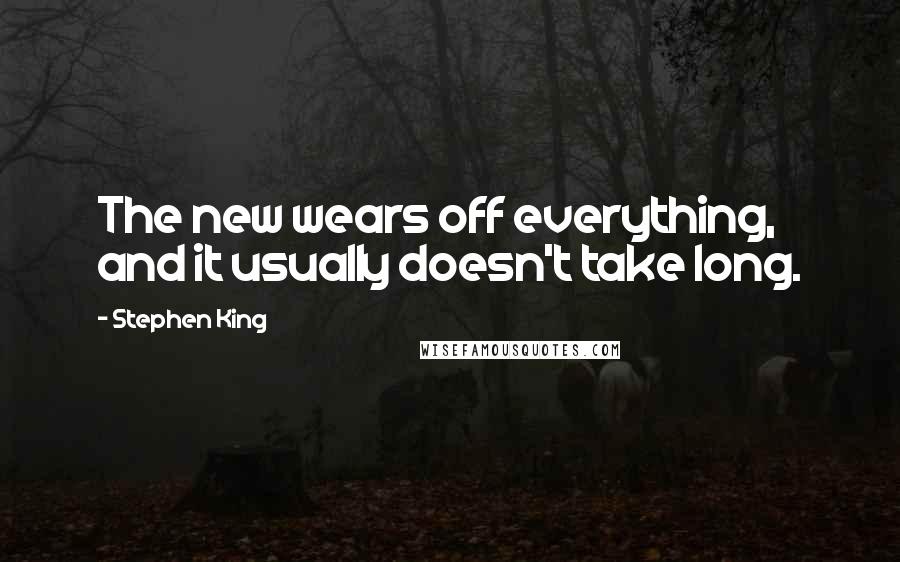 Stephen King Quotes: The new wears off everything, and it usually doesn't take long.