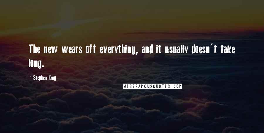 Stephen King Quotes: The new wears off everything, and it usually doesn't take long.