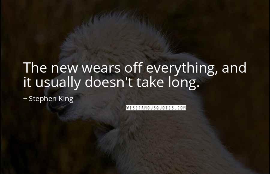 Stephen King Quotes: The new wears off everything, and it usually doesn't take long.