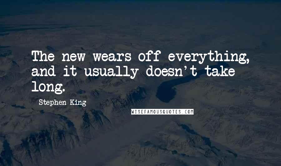 Stephen King Quotes: The new wears off everything, and it usually doesn't take long.