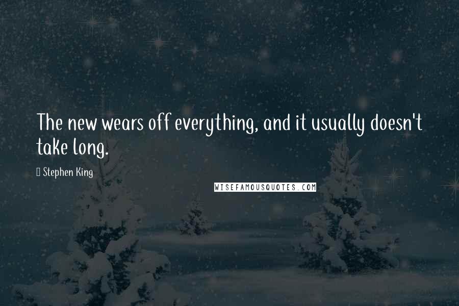 Stephen King Quotes: The new wears off everything, and it usually doesn't take long.