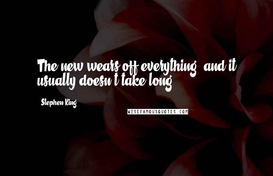 Stephen King Quotes: The new wears off everything, and it usually doesn't take long.