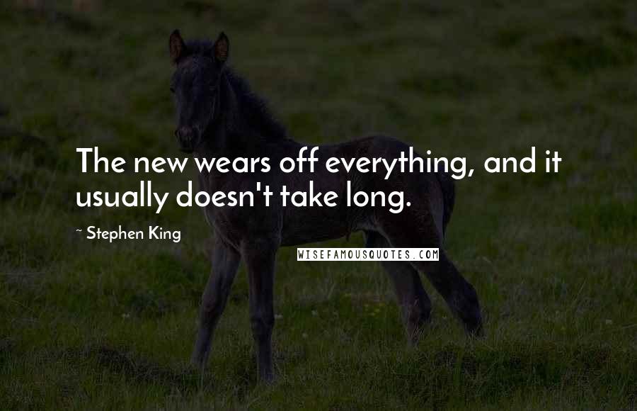 Stephen King Quotes: The new wears off everything, and it usually doesn't take long.