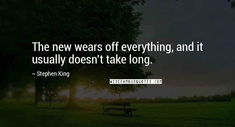 Stephen King Quotes: The new wears off everything, and it usually doesn't take long.