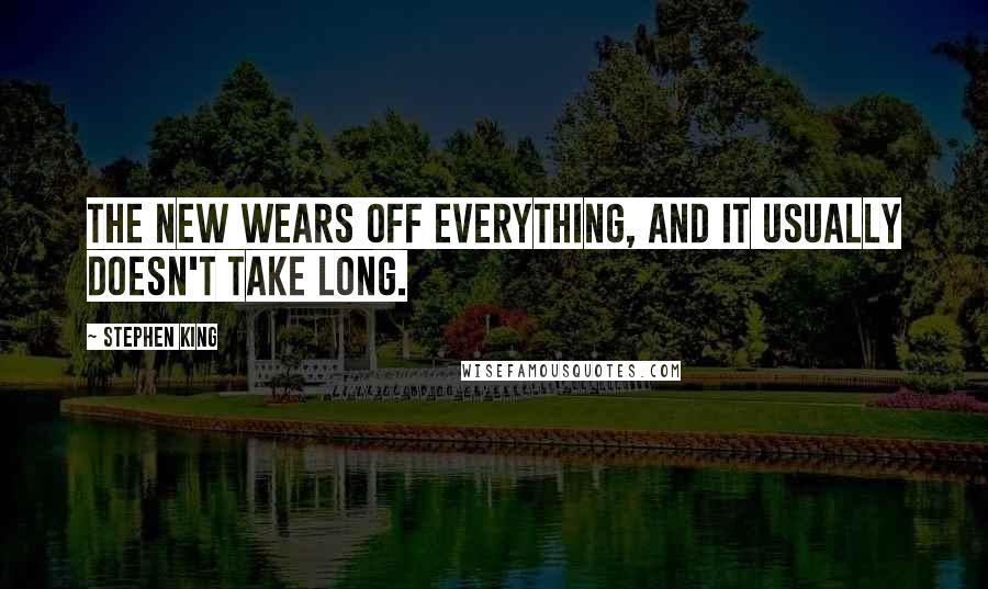 Stephen King Quotes: The new wears off everything, and it usually doesn't take long.