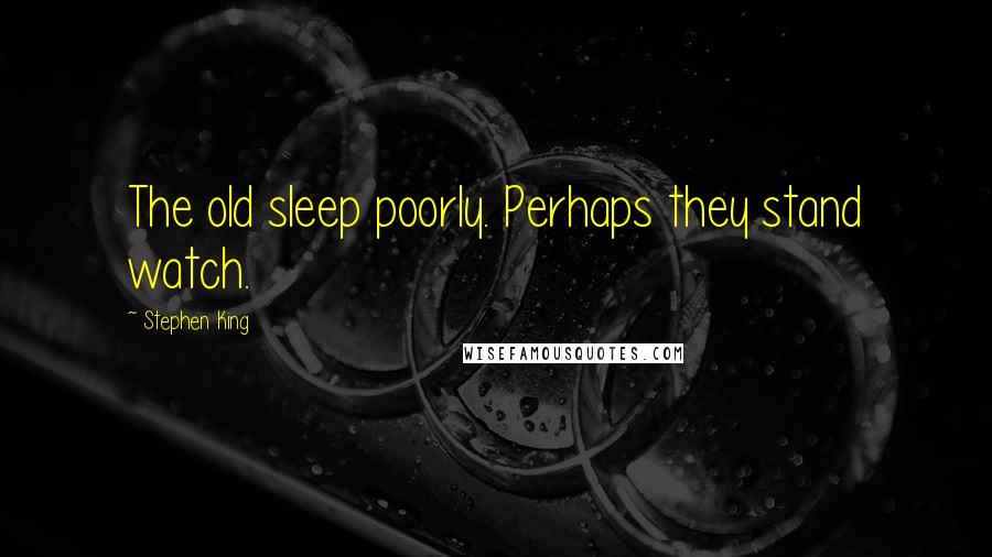 Stephen King Quotes: The old sleep poorly. Perhaps they stand watch.