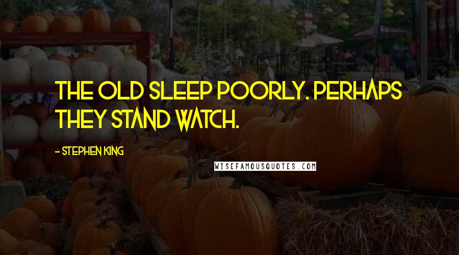 Stephen King Quotes: The old sleep poorly. Perhaps they stand watch.