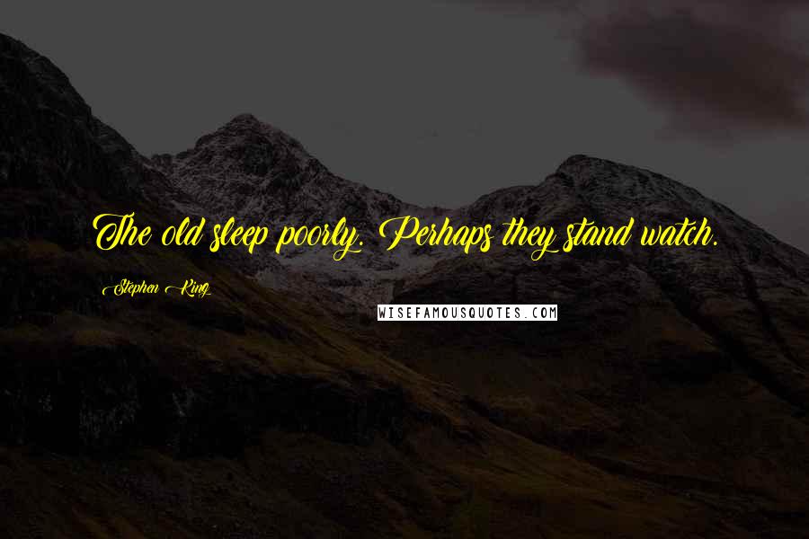 Stephen King Quotes: The old sleep poorly. Perhaps they stand watch.