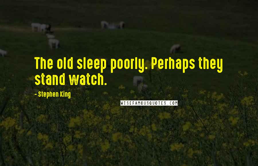 Stephen King Quotes: The old sleep poorly. Perhaps they stand watch.